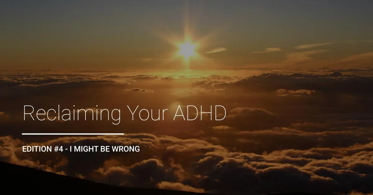 Reclaiming Your ADHD | Edition #4 - I Might Be Wrong newsletter title card. ADHD Coaching Support. San Francisco, Bay Area, California.