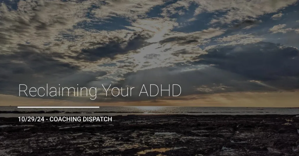 Reclaiming Your ADHD | 10/29/24 - Coaching Dispatch newsletter title card. ADHD Coaching Support. San Francisco, Bay Area, California.